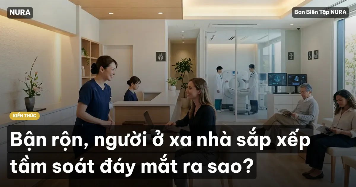 Bận rộn, người ở xa nhà sắp xếp tầm soát đáy mắt ra sao?