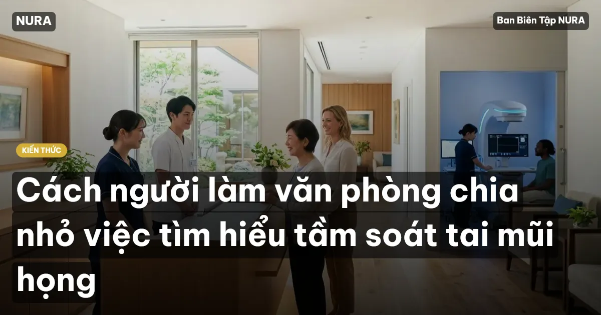 Cách người làm văn phòng chia nhỏ việc tìm hiểu tầm soát tai mũi họng