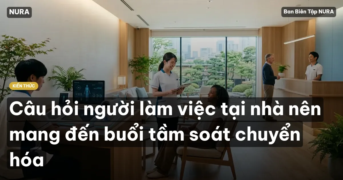Câu hỏi người làm việc tại nhà nên mang đến buổi tầm soát chuyển hóa