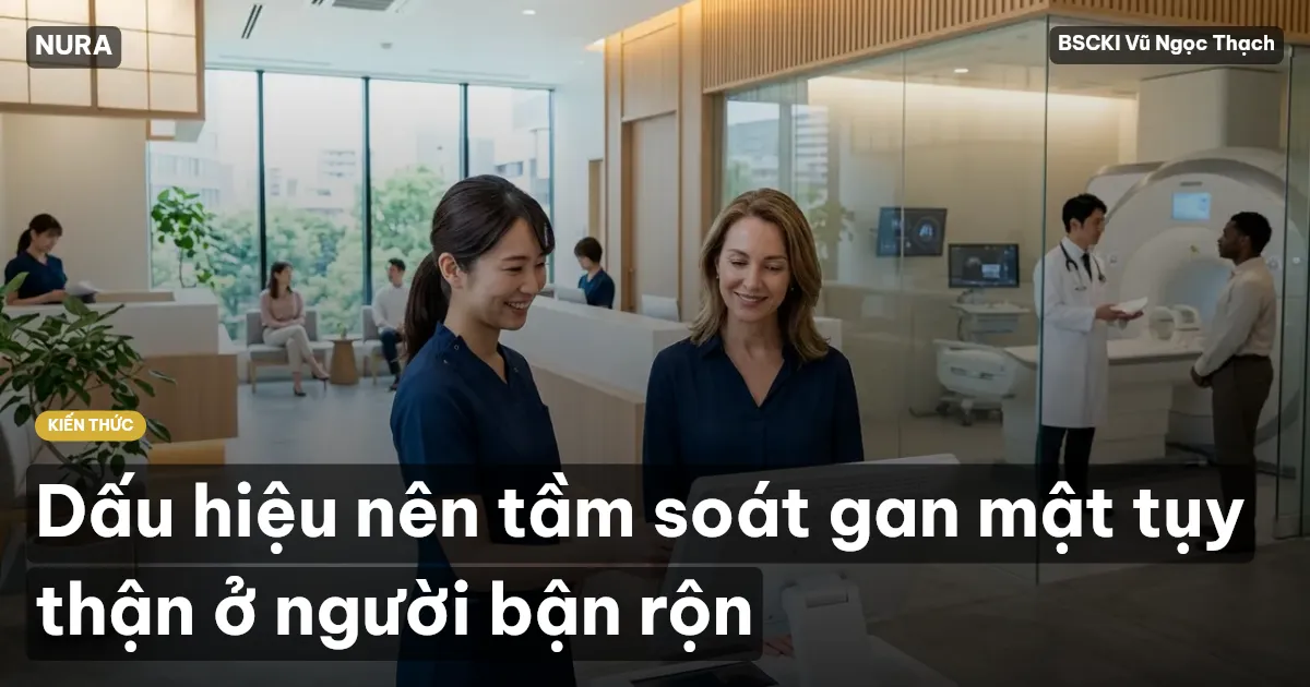 Dấu hiệu nên tầm soát gan mật tụy thận ở người bận rộn