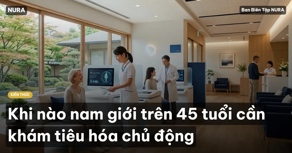 Khi nào nam giới trên 45 tuổi cần khám tiêu hóa chủ động
