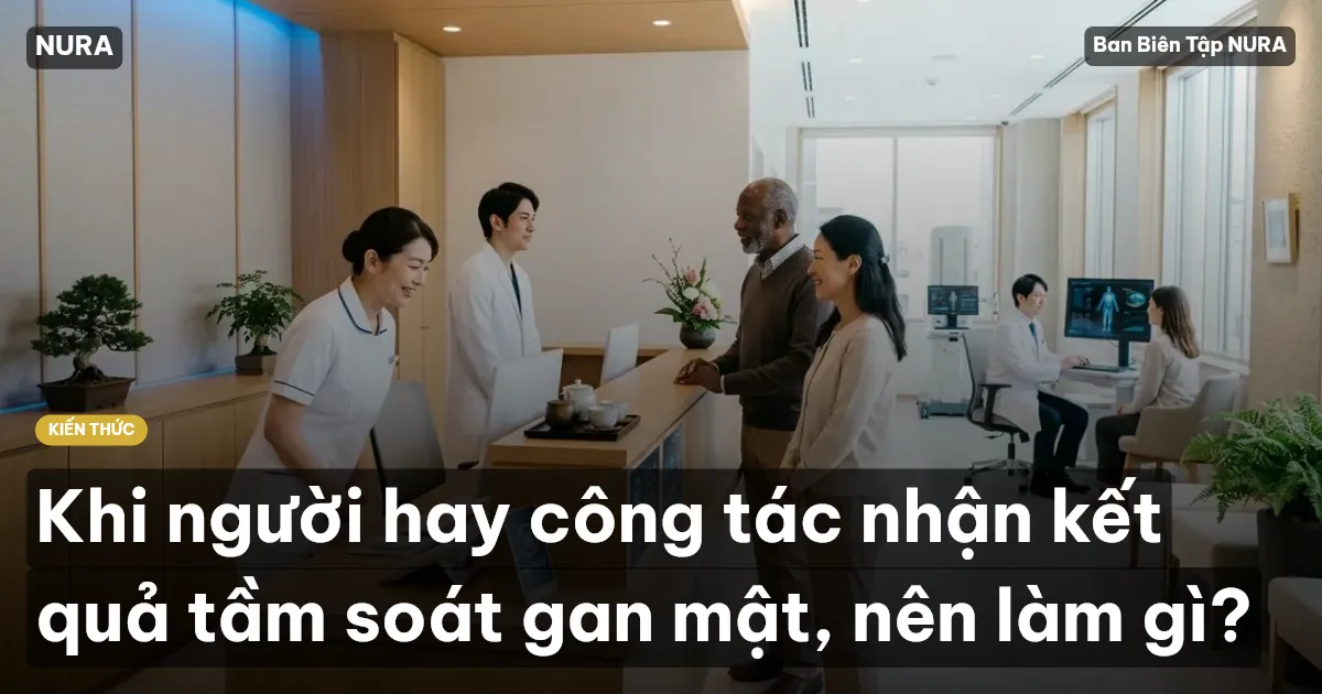 Khi người hay công tác nhận kết quả tầm soát gan mật, nên làm gì?