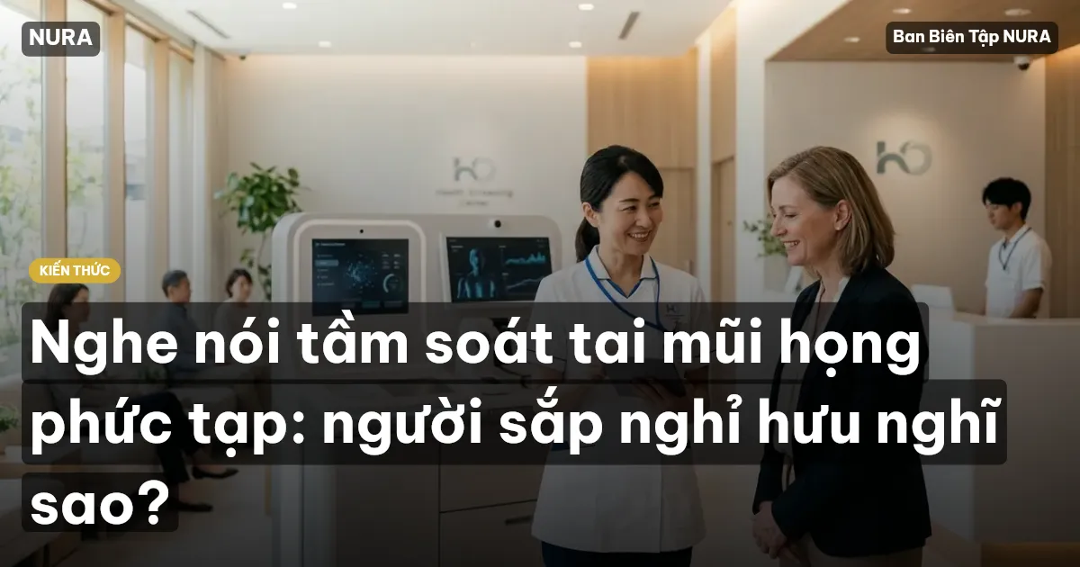 Nghe nói tầm soát tai mũi họng phức tạp: người sắp nghỉ hưu nghĩ sao?
