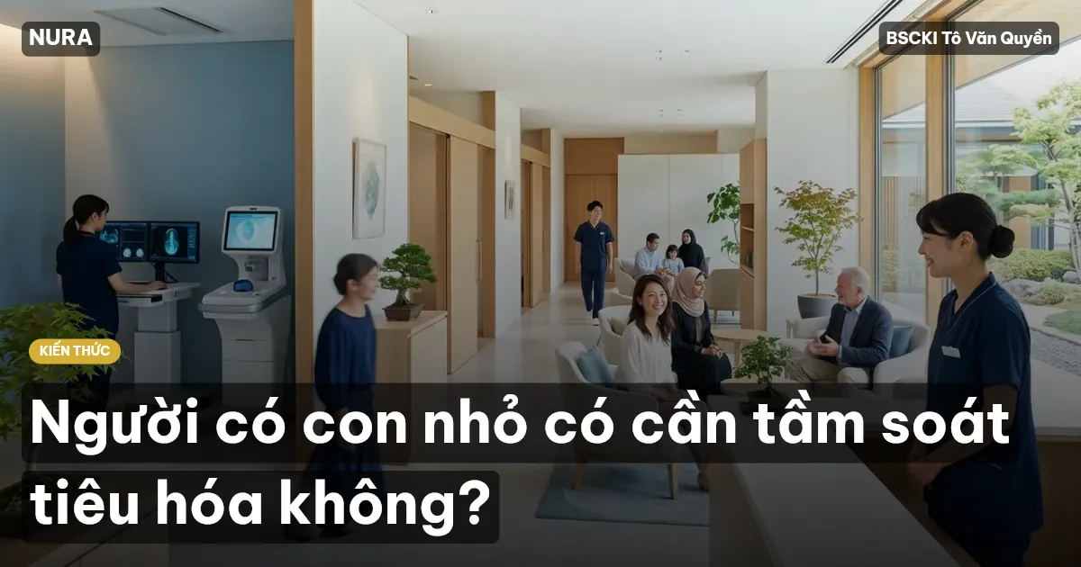 Người có con nhỏ có cần tầm soát tiêu hóa không?