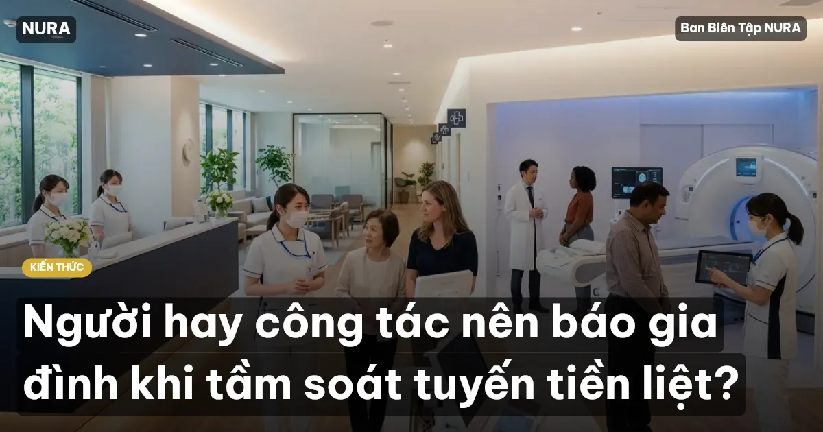 Người hay công tác nên báo gia đình khi tầm soát tuyến tiền liệt?