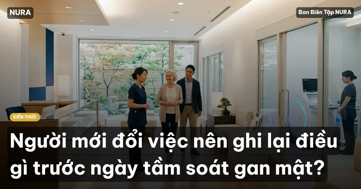 Người mới đổi việc nên ghi lại điều gì trước ngày tầm soát gan mật?