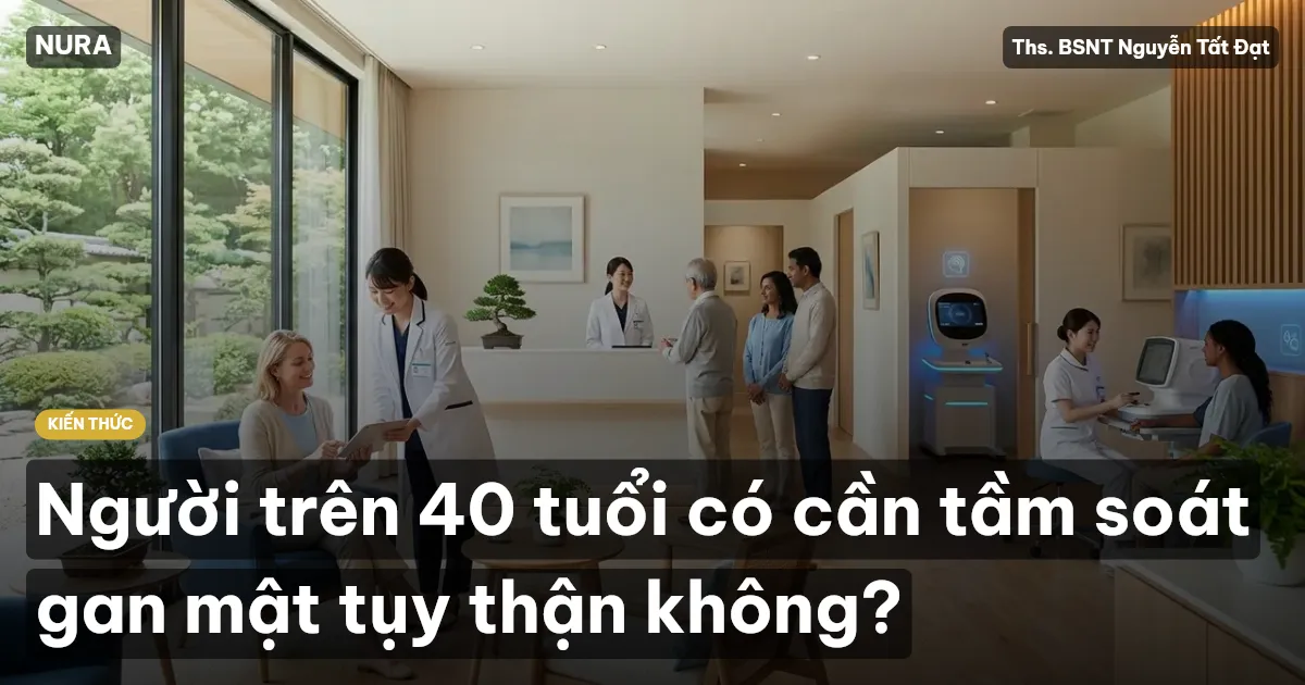 Người trên 40 tuổi có cần tầm soát gan mật tụy thận không?