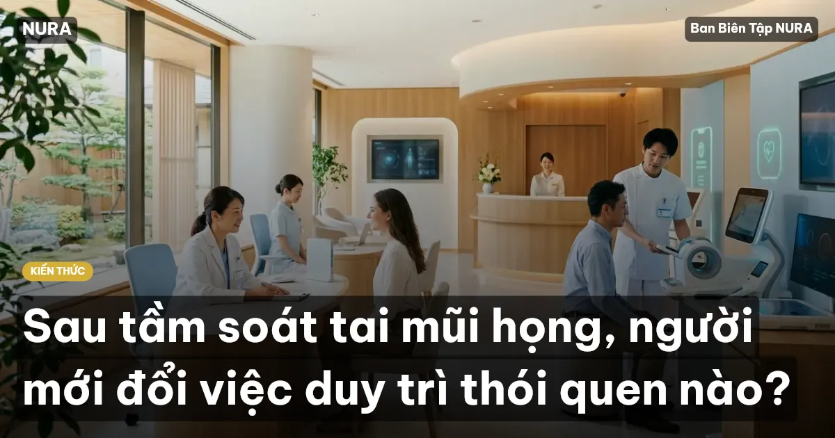 Sau tầm soát tai mũi họng, người mới đổi việc duy trì thói quen nào?
