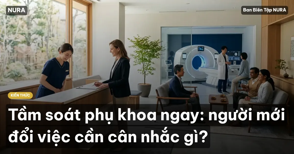 Tầm soát phụ khoa ngay: người mới đổi việc cần cân nhắc gì?