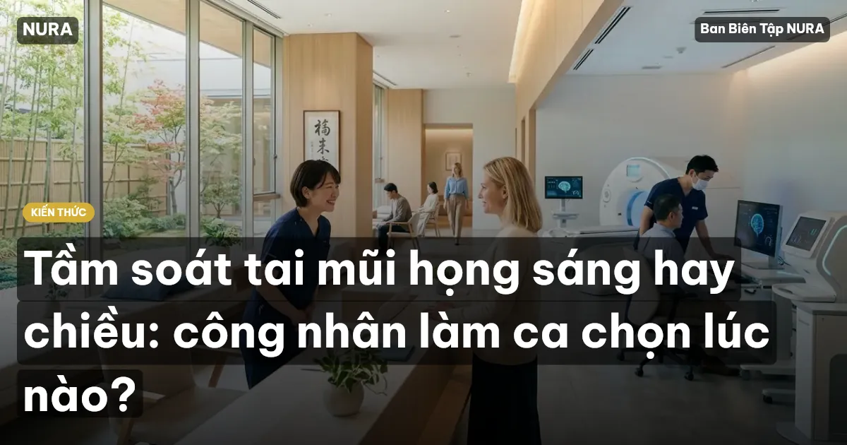 Tầm soát tai mũi họng sáng hay chiều: công nhân làm ca chọn lúc nào?