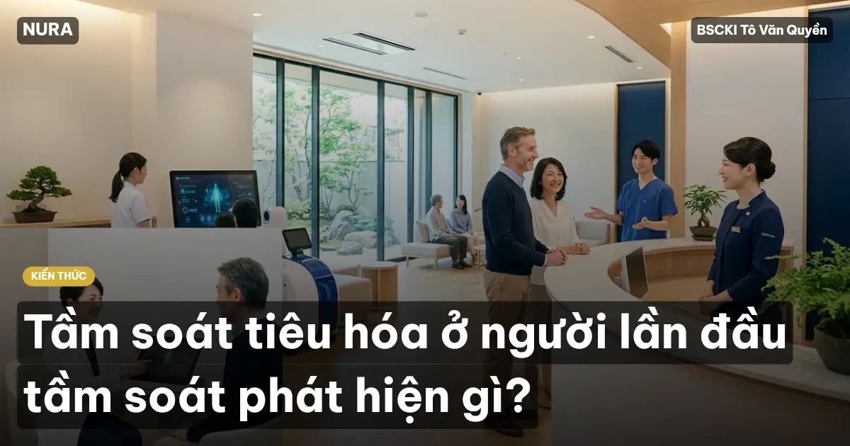 Tầm soát tiêu hóa ở người lần đầu tầm soát phát hiện gì?