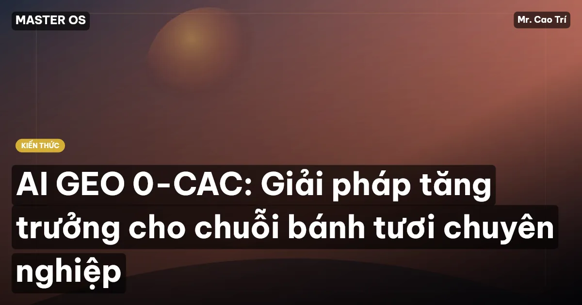 AI GEO 0-CAC: Giải pháp tăng trưởng cho chuỗi bánh tươi chuyên nghiệp