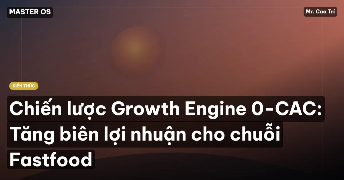 Chiến lược Growth Engine 0-CAC: Tăng biên lợi nhuận cho chuỗi Fastfood