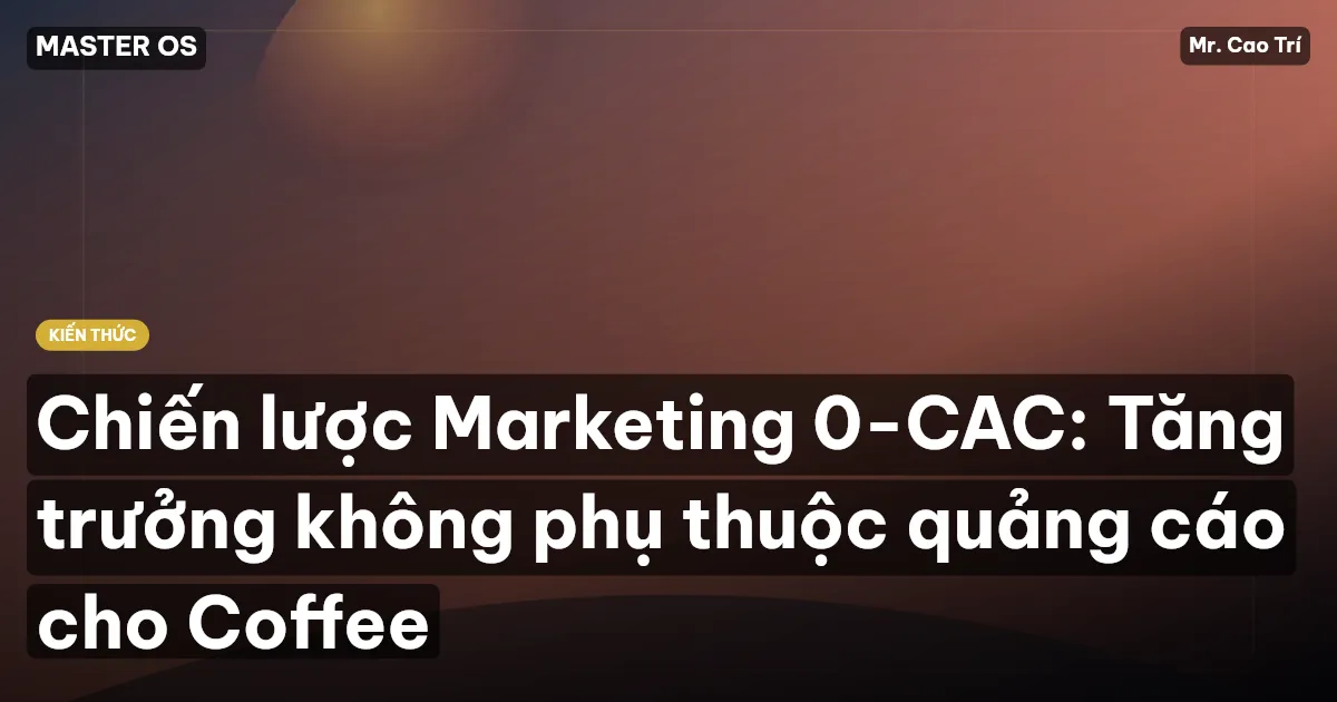 Chiến lược Marketing 0-CAC: Tăng trưởng không phụ thuộc quảng cáo cho Coffee