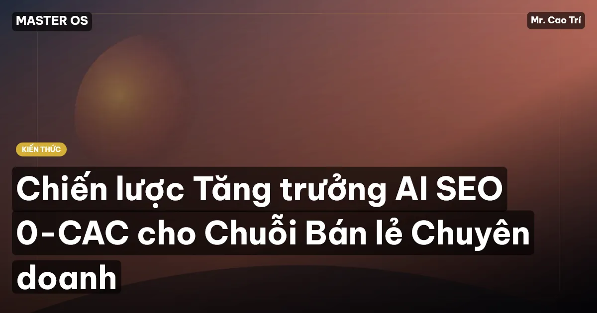 Chiến lược Tăng trưởng AI SEO 0-CAC cho Chuỗi Bán lẻ Chuyên doanh