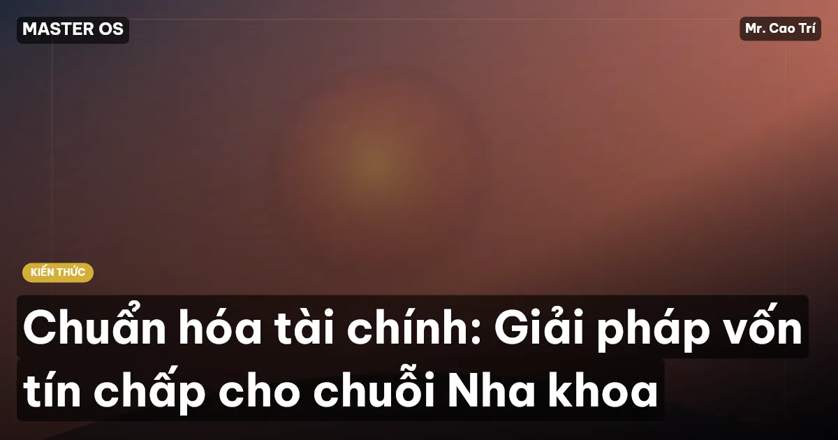 Chuẩn hóa tài chính: Giải pháp vốn tín chấp cho chuỗi Nha khoa