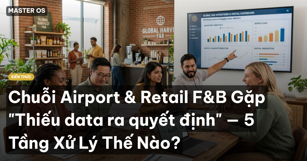 Chuỗi Airport & Retail F&B Gặp "Thiếu data ra quyết định" — 5 Tầng Xử Lý Thế Nào?