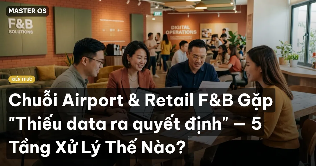 Chuỗi Airport & Retail F&B Gặp "Thiếu data ra quyết định" — 5 Tầng Xử Lý Thế Nào?