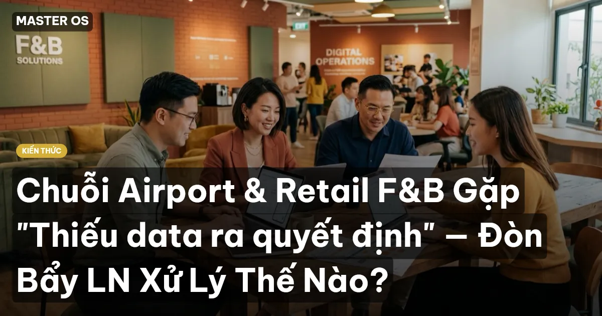 Chuỗi Airport & Retail F&B Gặp "Thiếu data ra quyết định" — Đòn Bẩy LN Xử Lý Thế Nào?