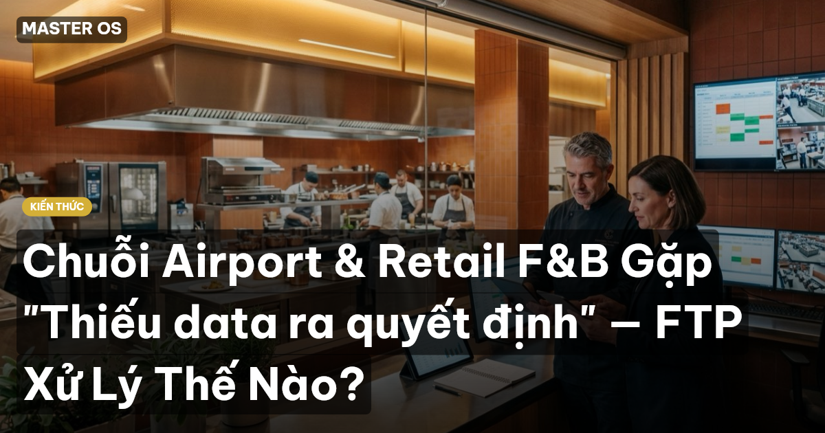 Chuỗi Airport & Retail F&B Gặp "Thiếu data ra quyết định" — FTP Xử Lý Thế Nào?