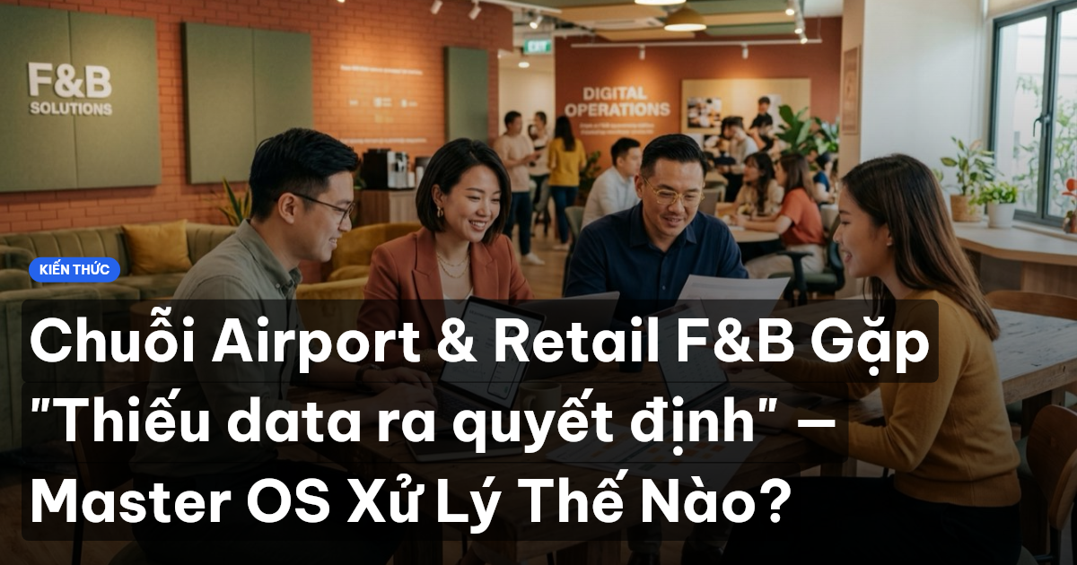 Chuỗi Airport & Retail F&B Gặp "Thiếu data ra quyết định" — Master OS Xử Lý Thế Nào?