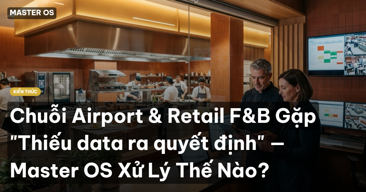 Chuỗi Airport & Retail F&B Gặp "Thiếu data ra quyết định" — Master OS Xử Lý Thế Nào?