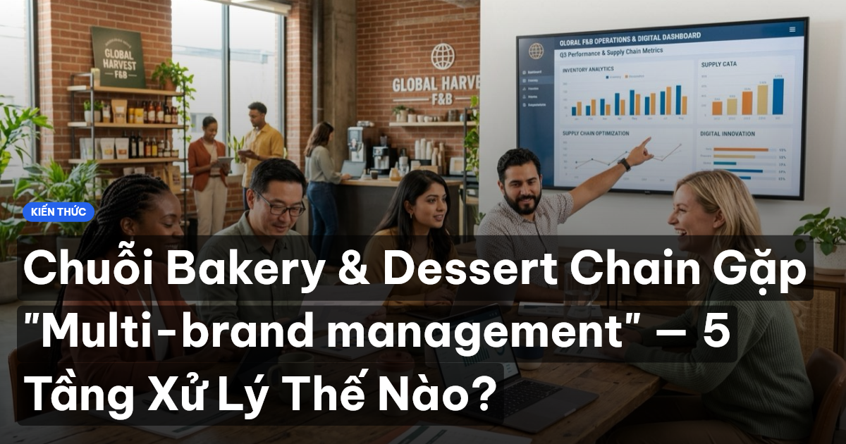 Chuỗi Bakery & Dessert Chain Gặp "Multi-brand management" — 5 Tầng Xử Lý Thế Nào?