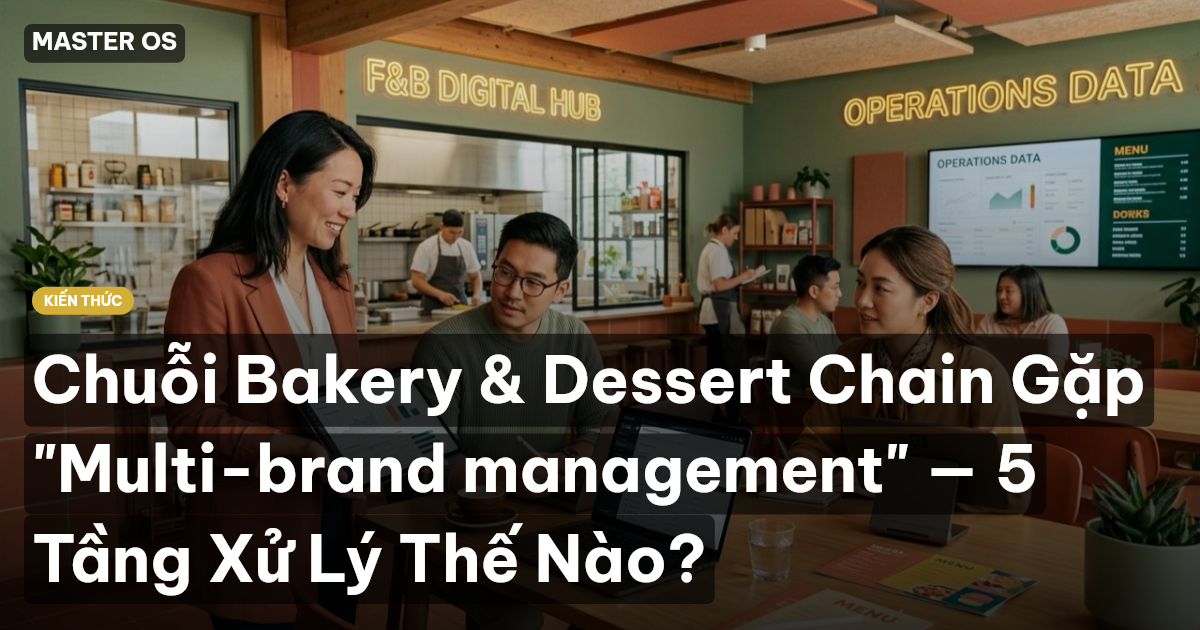 Chuỗi Bakery & Dessert Chain Gặp "Multi-brand management" — 5 Tầng Xử Lý Thế Nào?
