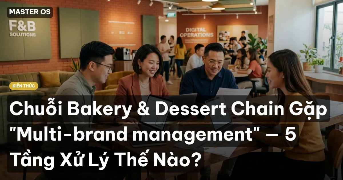 Chuỗi Bakery & Dessert Chain Gặp "Multi-brand management" — 5 Tầng Xử Lý Thế Nào?