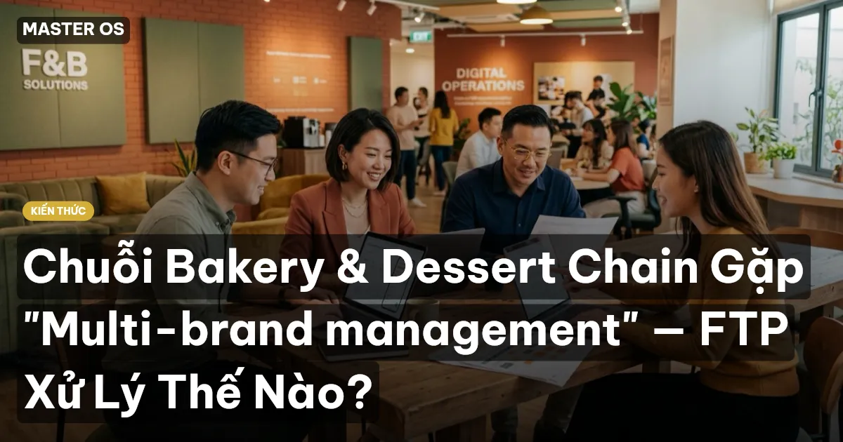 Chuỗi Bakery & Dessert Chain Gặp "Multi-brand management" — FTP Xử Lý Thế Nào?