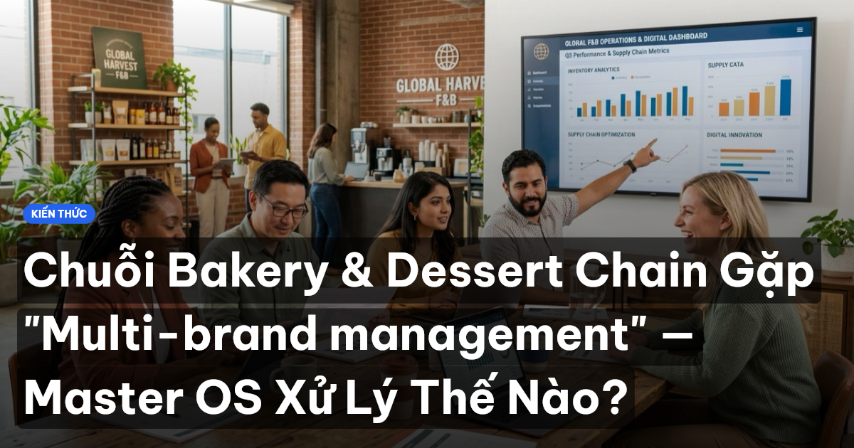 Chuỗi Bakery & Dessert Chain Gặp "Multi-brand management" — Master OS Xử Lý Thế Nào?