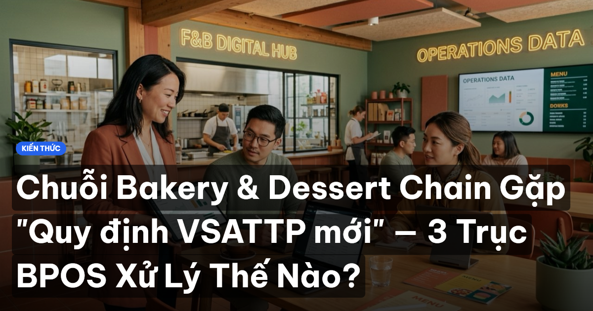 Chuỗi Bakery & Dessert Chain Gặp "Quy định VSATTP mới" — 3 Trục BPOS Xử Lý Thế Nào?