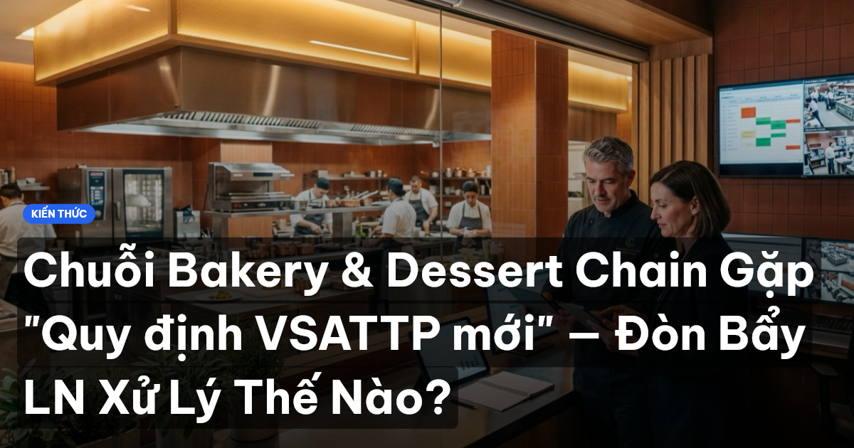 Chuỗi Bakery & Dessert Chain Gặp "Quy định VSATTP mới" — Đòn Bẩy LN Xử Lý Thế Nào?