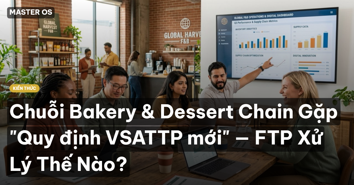 Chuỗi Bakery & Dessert Chain Gặp "Quy định VSATTP mới" — FTP Xử Lý Thế Nào?