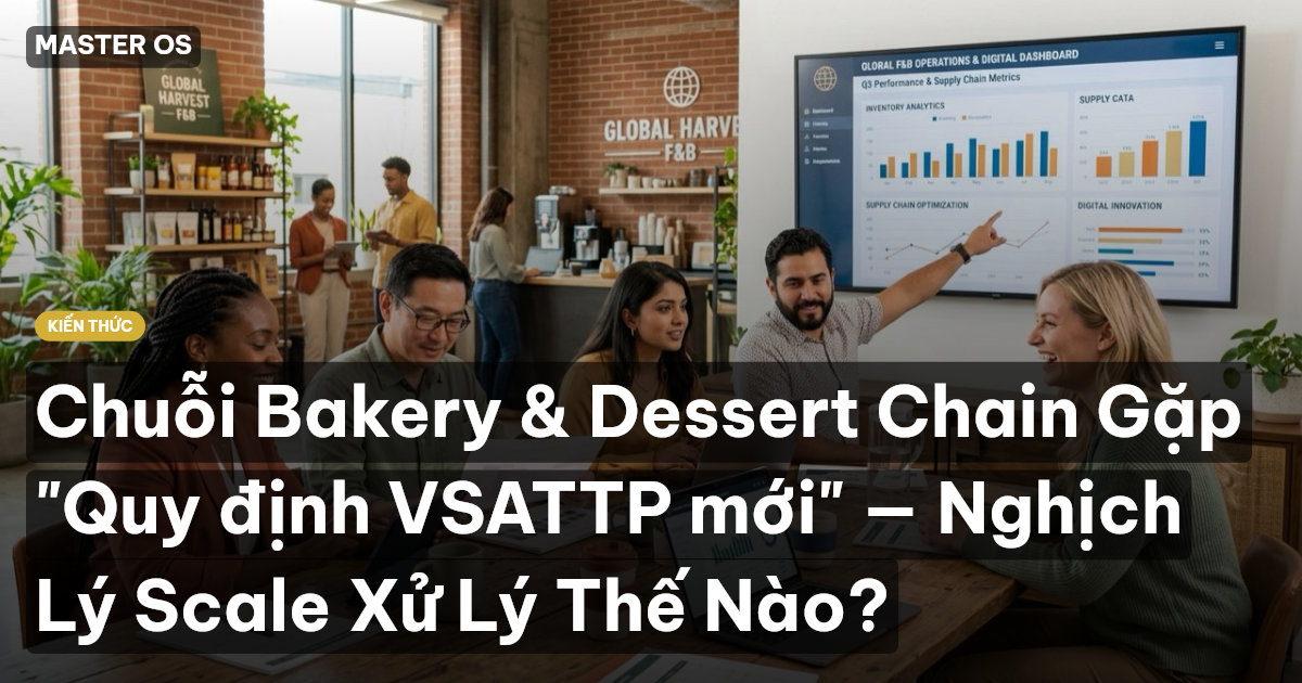 Chuỗi Bakery & Dessert Chain Gặp "Quy định VSATTP mới" — Nghịch Lý Scale Xử Lý Thế Nào?