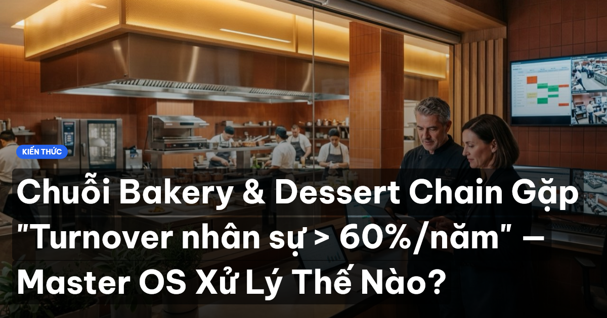 Chuỗi Bakery & Dessert Chain Gặp "Turnover nhân sự > 60%/năm" — Master OS Xử Lý Thế Nào?