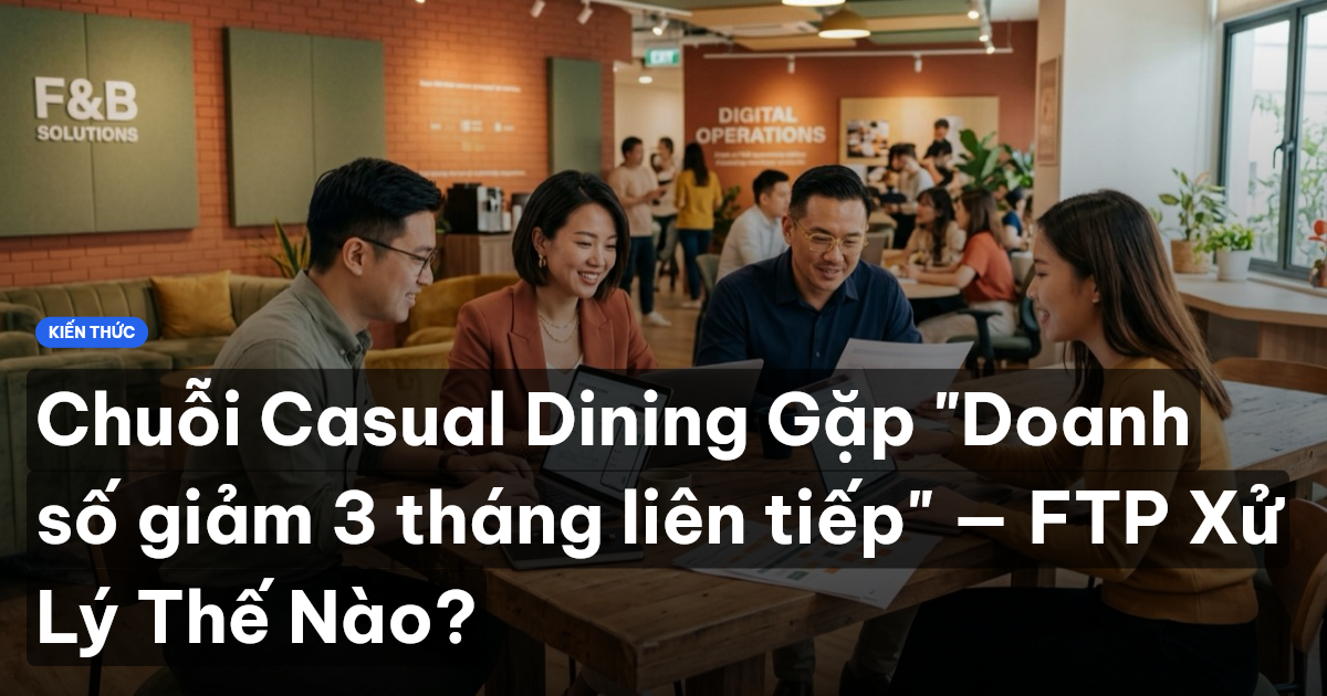 Chuỗi Casual Dining Gặp "Doanh số giảm 3 tháng liên tiếp" — FTP Xử Lý Thế Nào?