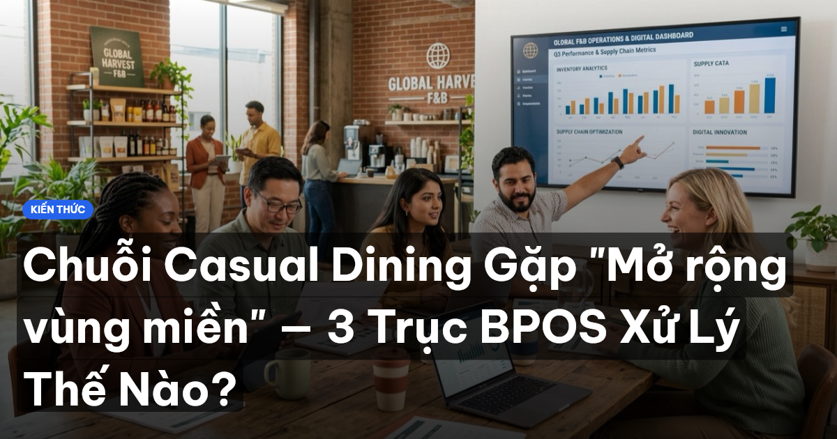 Chuỗi Casual Dining Gặp "Mở rộng vùng miền" — 3 Trục BPOS Xử Lý Thế Nào?