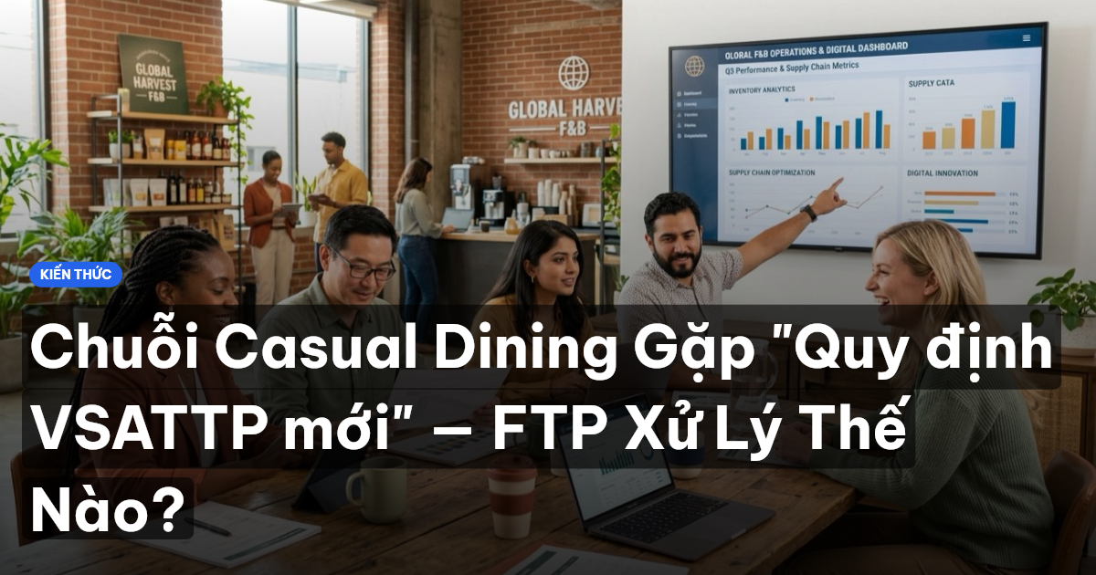 Chuỗi Casual Dining Gặp "Quy định VSATTP mới" — FTP Xử Lý Thế Nào?