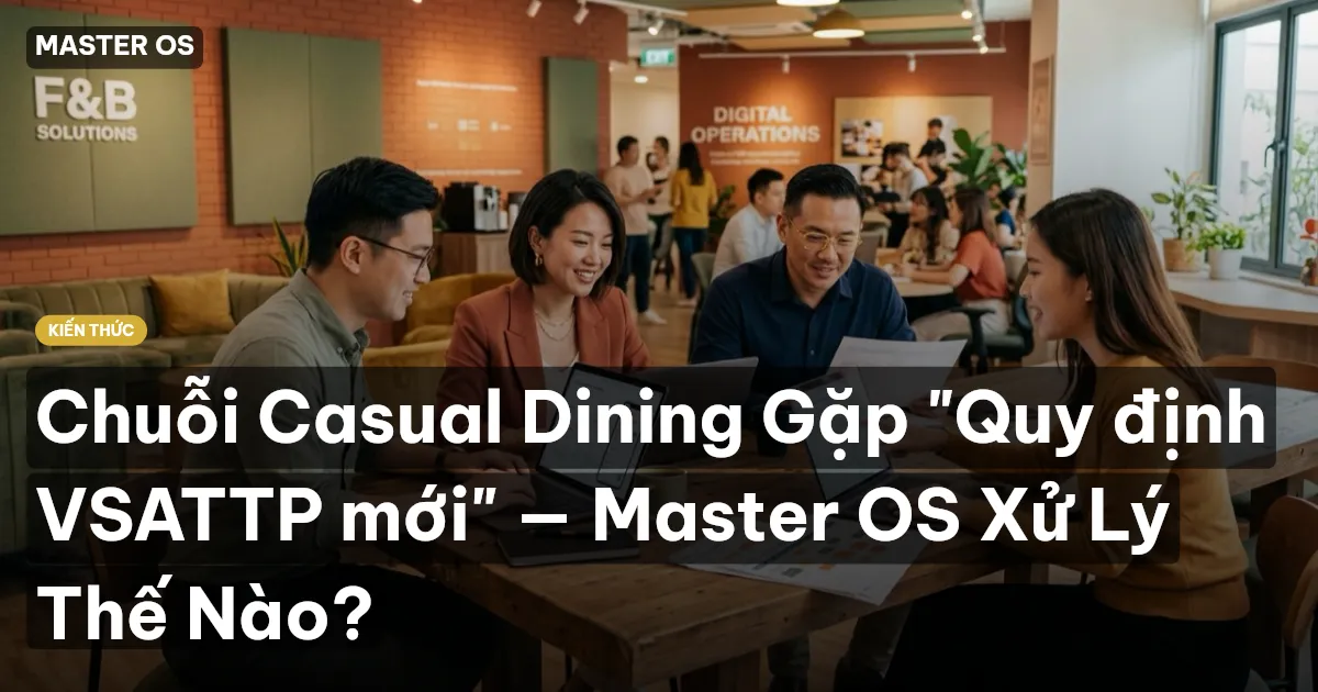 Chuỗi Casual Dining Gặp "Quy định VSATTP mới" — Master OS Xử Lý Thế Nào?