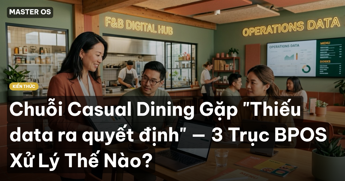 Chuỗi Casual Dining Gặp "Thiếu data ra quyết định" — 3 Trục BPOS Xử Lý Thế Nào?