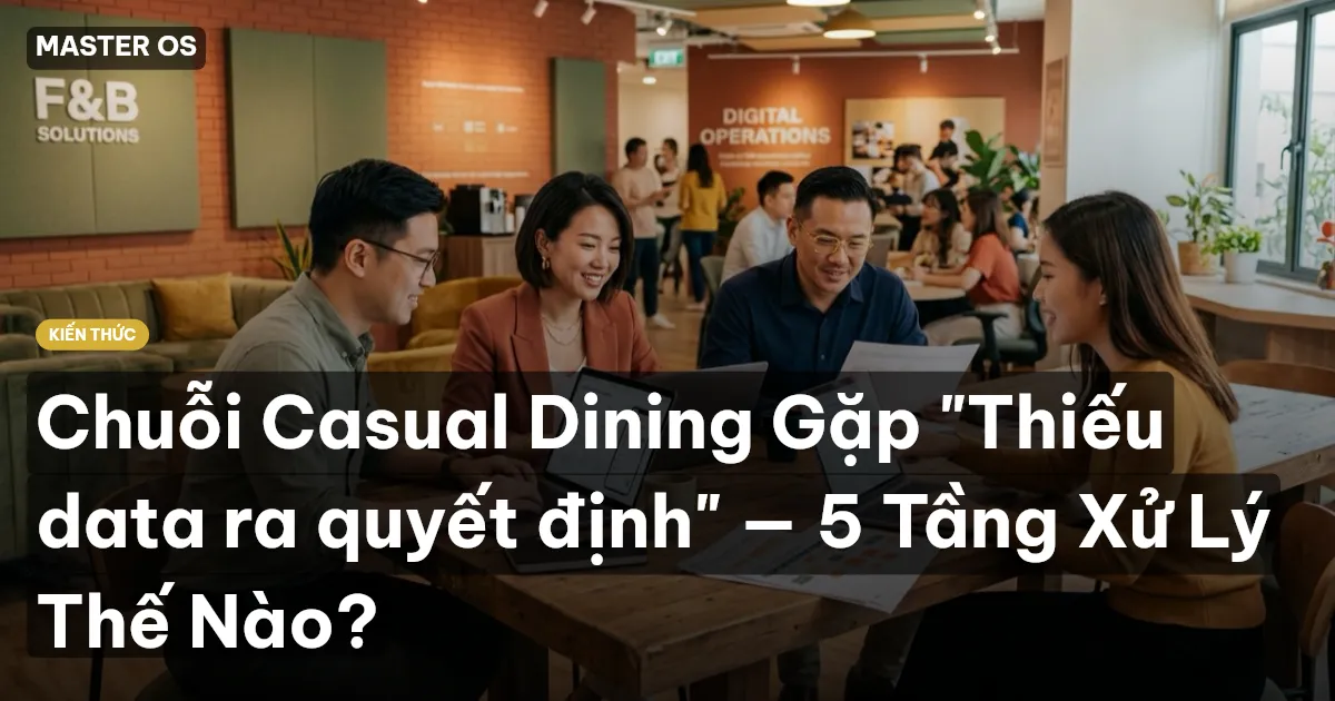 Chuỗi Casual Dining Gặp "Thiếu data ra quyết định" — 5 Tầng Xử Lý Thế Nào?