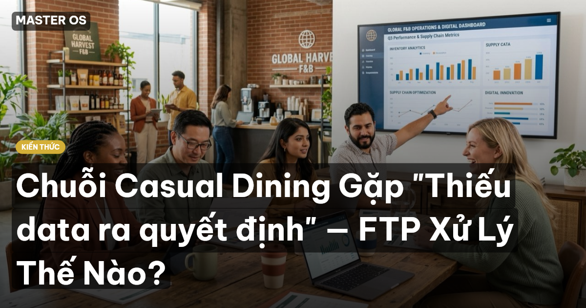 Chuỗi Casual Dining Gặp "Thiếu data ra quyết định" — FTP Xử Lý Thế Nào?
