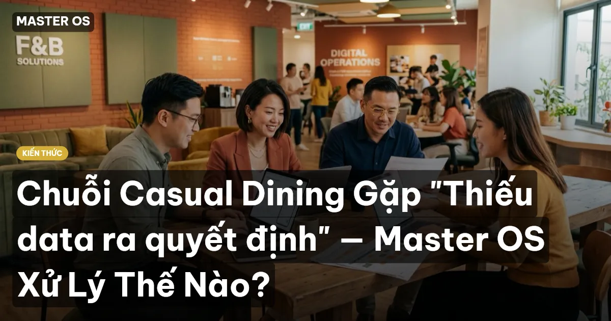 Chuỗi Casual Dining Gặp "Thiếu data ra quyết định" — Master OS Xử Lý Thế Nào?