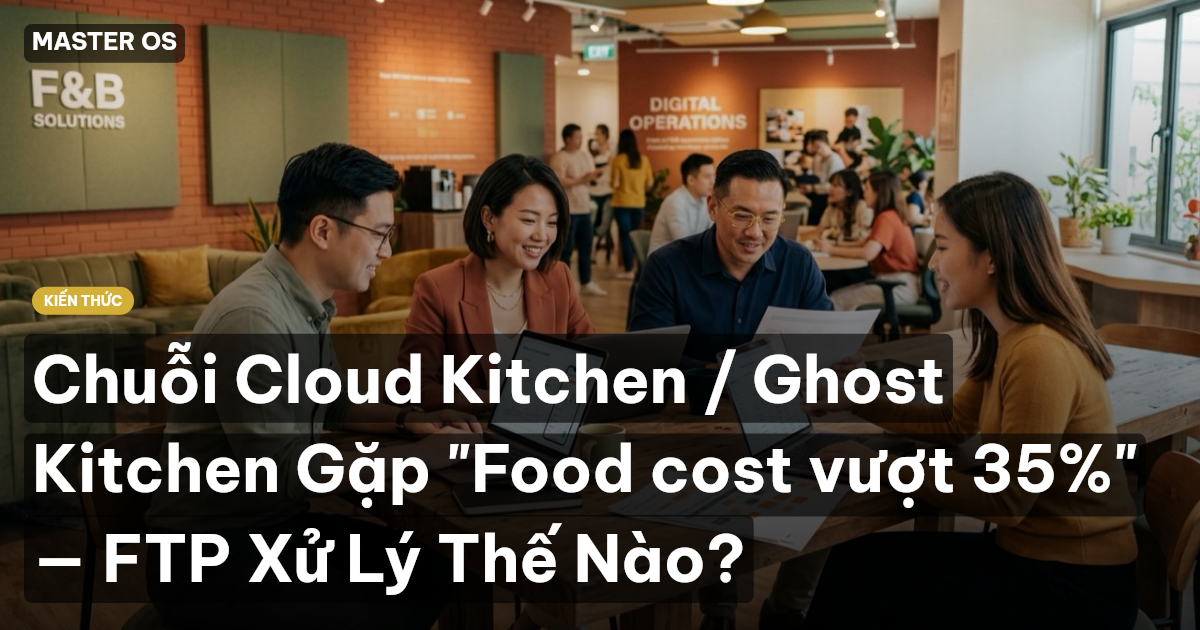 Chuỗi Cloud Kitchen / Ghost Kitchen Gặp "Food cost vượt 35%" — FTP Xử Lý Thế Nào?