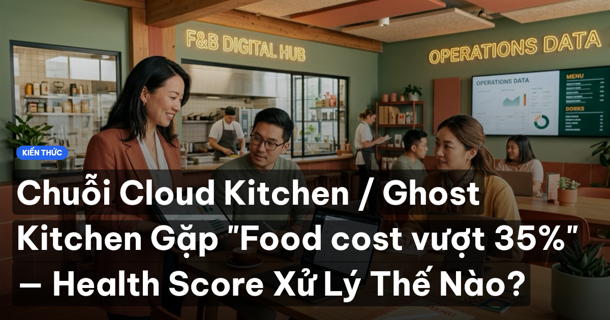 Chuỗi Cloud Kitchen / Ghost Kitchen Gặp "Food cost vượt 35%" — Health Score Xử Lý Thế Nào?