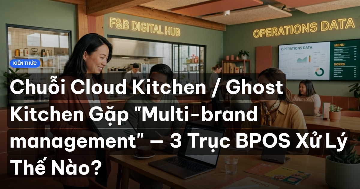 Chuỗi Cloud Kitchen / Ghost Kitchen Gặp "Multi-brand management" — 3 Trục BPOS Xử Lý Thế Nào?
