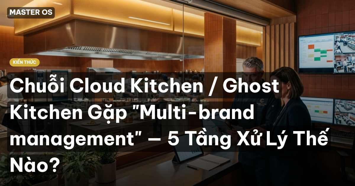Chuỗi Cloud Kitchen / Ghost Kitchen Gặp "Multi-brand management" — 5 Tầng Xử Lý Thế Nào?