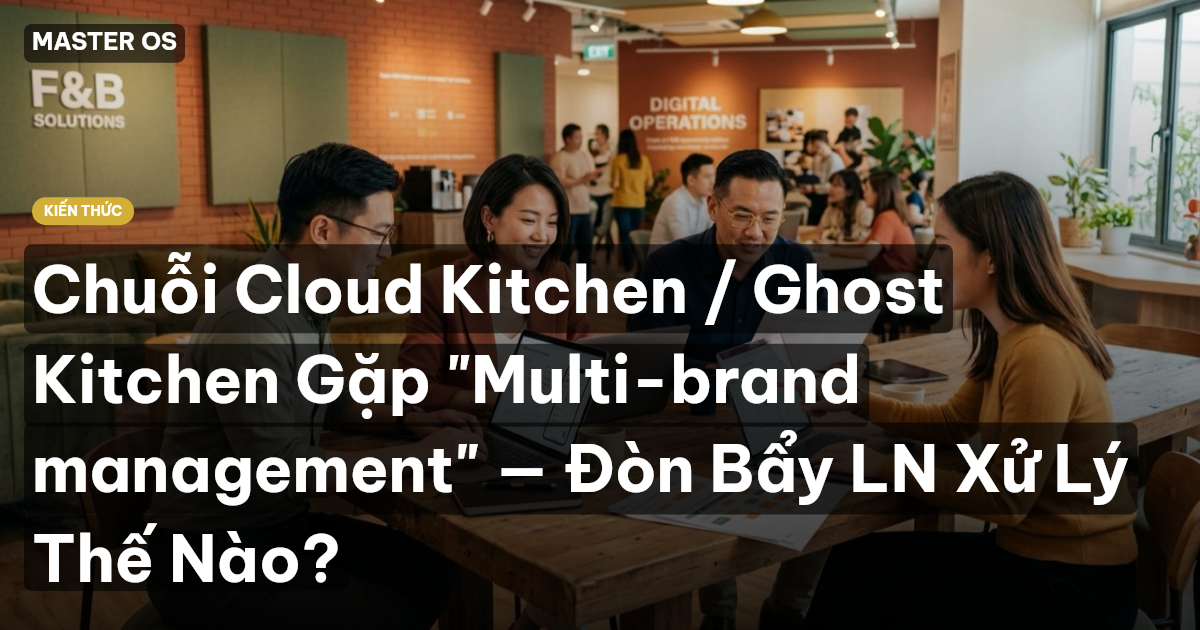 Chuỗi Cloud Kitchen / Ghost Kitchen Gặp "Multi-brand management" — Đòn Bẩy LN Xử Lý Thế Nào?