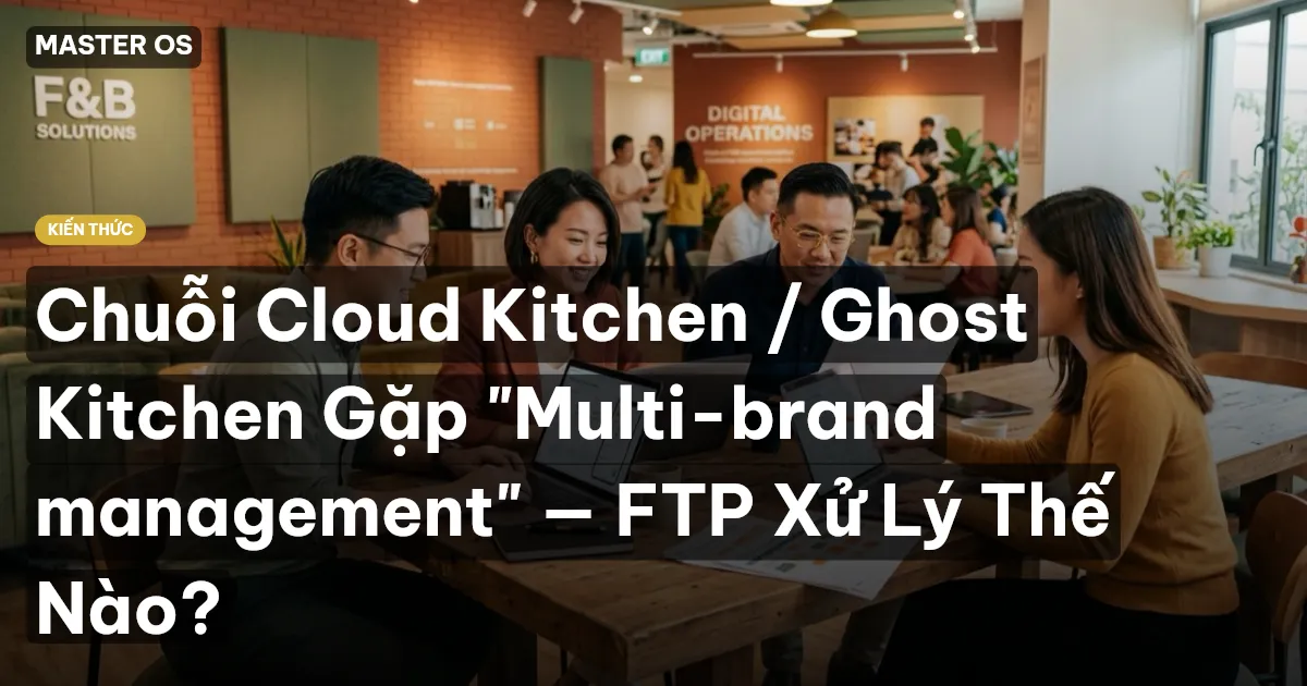 Chuỗi Cloud Kitchen / Ghost Kitchen Gặp "Multi-brand management" — FTP Xử Lý Thế Nào?